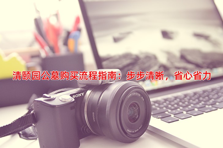 清颐园公墓购买流程指南：步步清晰，省心省力