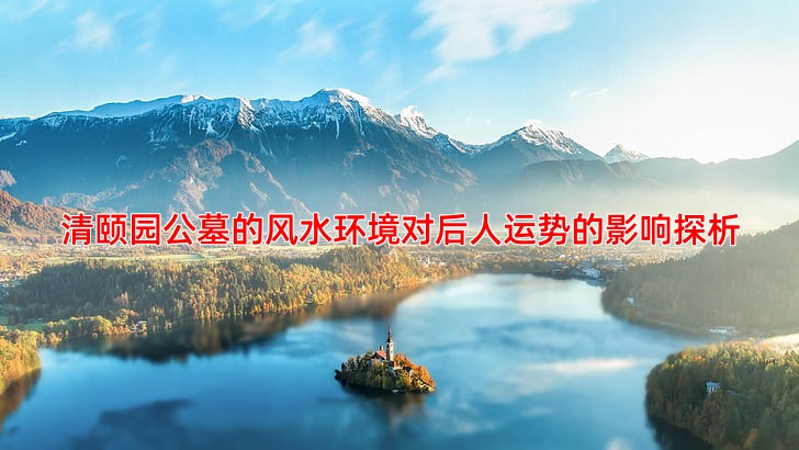 清颐园公墓的风水环境对后人运势的影响探析