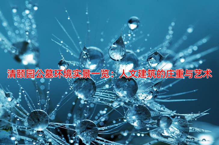 清颐园公墓环境实景一览：人文建筑的庄重与艺术