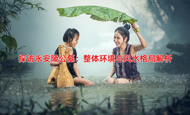 探访永安陵公墓：整体环境与风水格局解析
