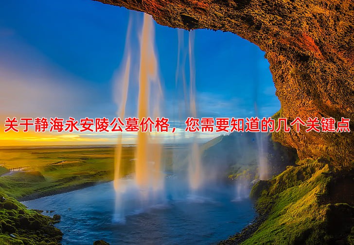 关于静海永安陵公墓价格，您需要知道的几个关键点