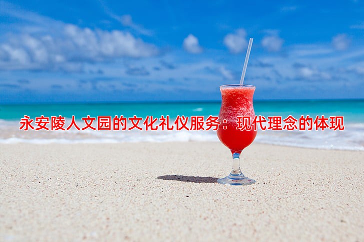 永安陵人文园的文化礼仪服务：现代理念的体现