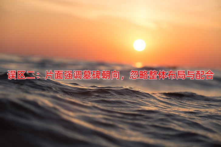 误区二：片面强调墓碑朝向，忽略整体布局与配合