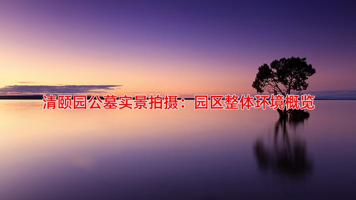 清颐园公墓实景拍摄：园区整体环境概览