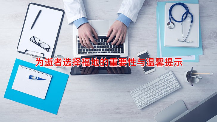 为逝者选择福地的重要性与温馨提示