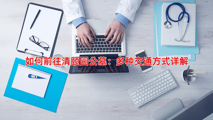 如何前往清颐园公墓：多种交通方式详解