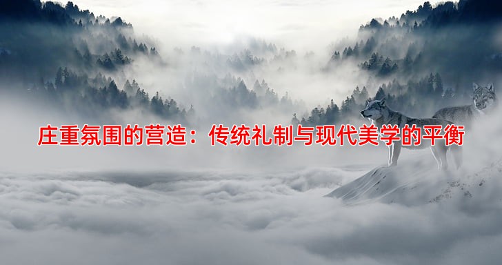 庄重氛围的营造：传统礼制与现代美学的平衡
