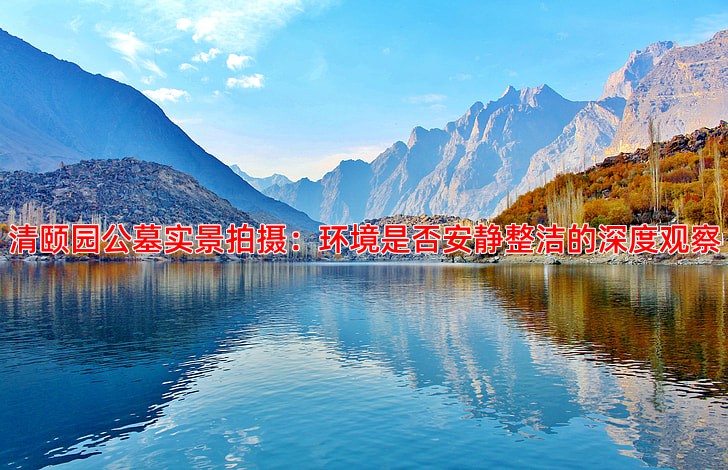 清颐园公墓实景拍摄：环境是否安静整洁的深度观察