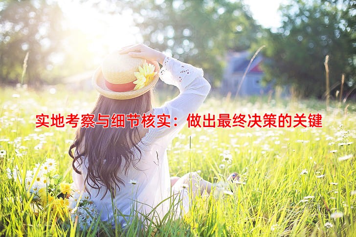 实地考察与细节核实：做出终决策的关键