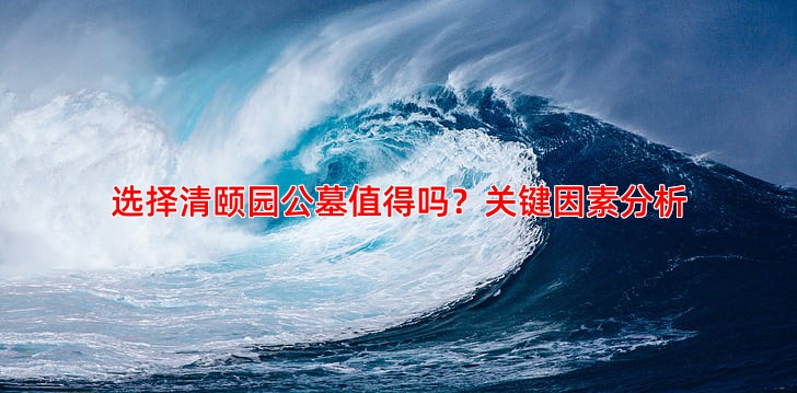 选择清颐园公墓值得吗？关键因素分析