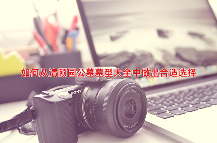 如何从清颐园公墓墓型大全中做出合适选择