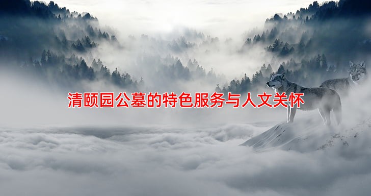 清颐园公墓的特色服务与人文关怀