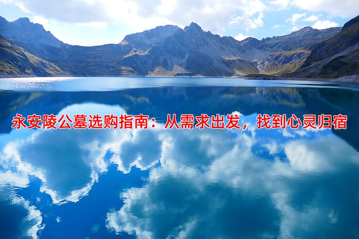 永安陵公墓选购指南：从需求出发，找到心灵归宿