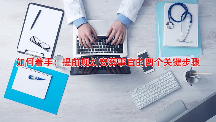 如何着手：提前规划安葬事宜的四个关键步骤