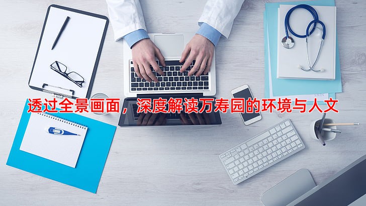 透过全景画面，深度解读万寿园的环境与人文
