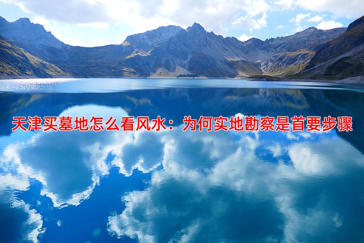 天津买墓地怎么看风水实地勘察是关键