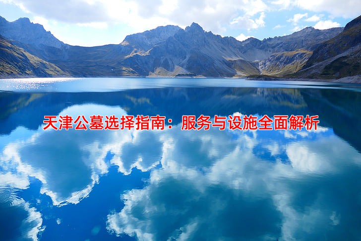 天津公墓选择指南服务与设施全面介绍