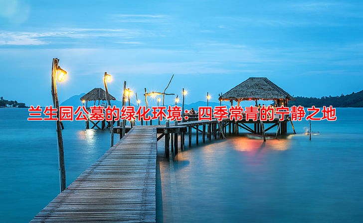 兰生园公墓的绿化环境：四季常青的宁静之地