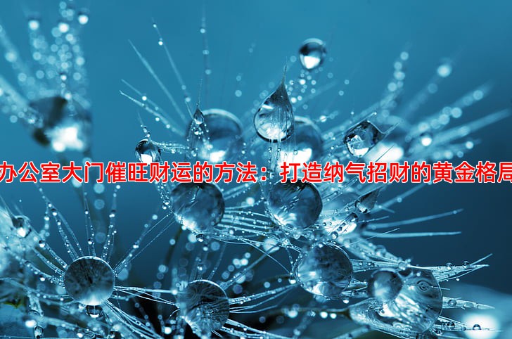 办公室大门催旺财运的方法：打造纳气招财的黄金格局