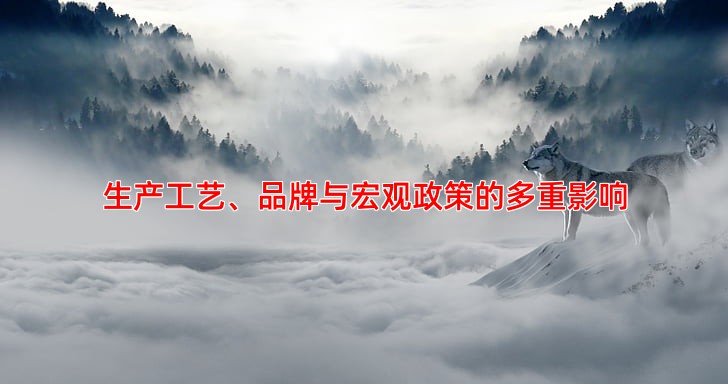 生产工艺、品牌与宏观政策的多重影响