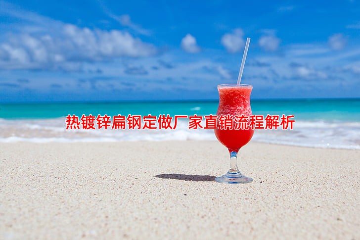 热镀锌扁钢定做厂家直销流程解析