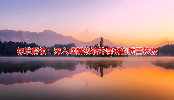 标准解读：深入理解热镀锌扁钢的质量依据