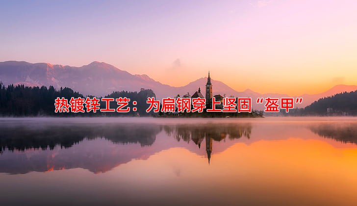 热镀锌工艺：为扁钢穿上坚固“盔甲”