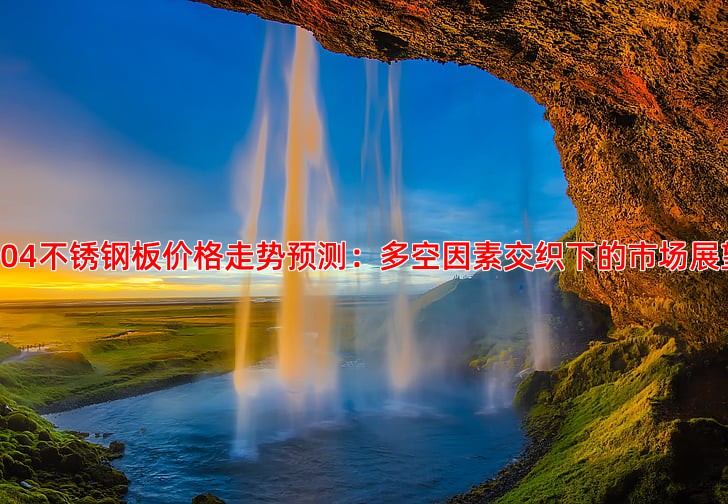 304不锈钢板价格走势预测 未来是涨还是跌