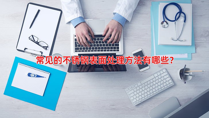 常见的不锈钢表面处理方法有哪些？