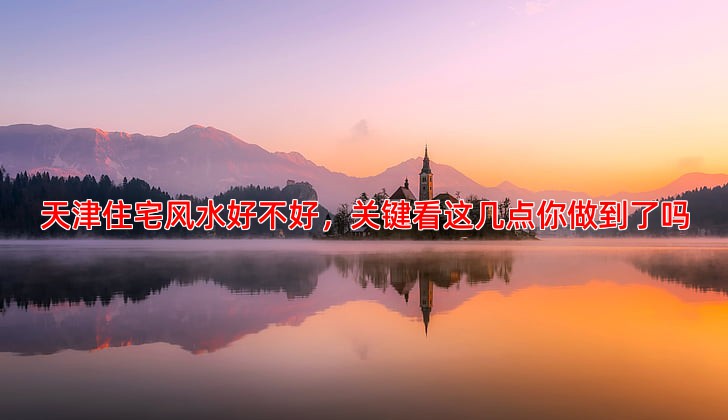 天津住宅风水好不好 关键看这几点你做到了吗