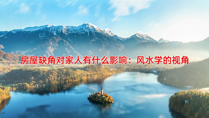 房屋缺角对家人有什么影响：风水学的视角