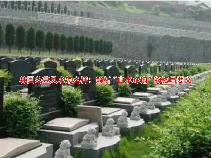 林园公墓风水怎么样：解析“山水环抱”的格局要义