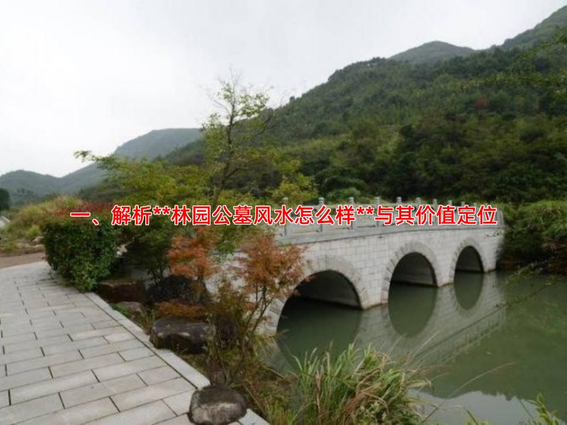一、解析**林园公墓风水怎么样**与其价值定位