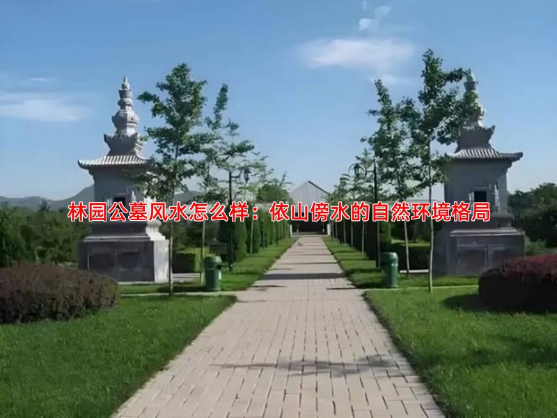 林园公墓风水怎么样：依山傍水的自然环境格局