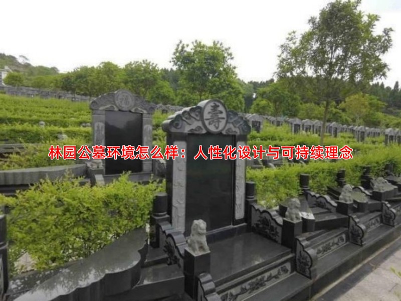 林园公墓环境怎么样：人性化设计与可持续理念