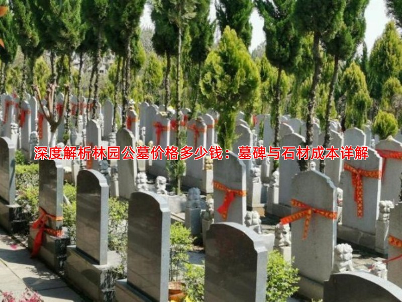 深度解析林园公墓价格多少钱：墓碑与石材成本详解