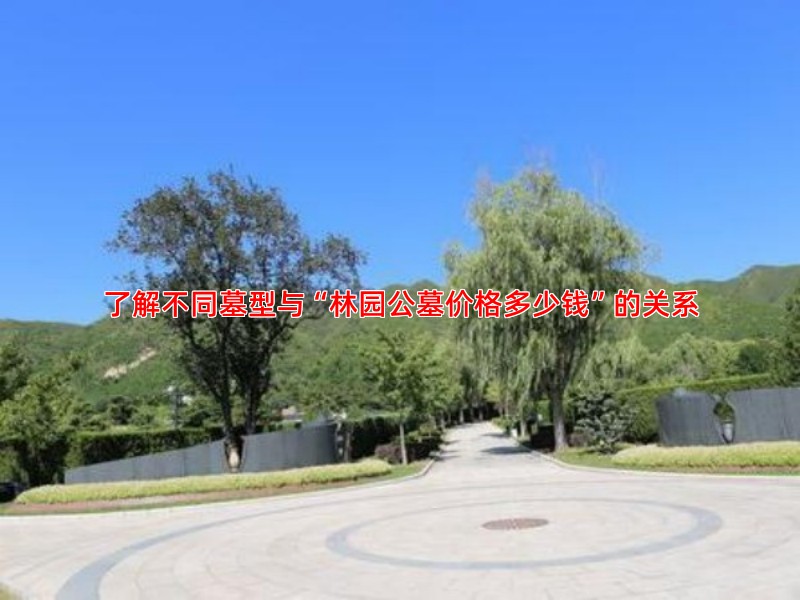 了解不同墓型与“林园公墓价格多少钱”的关系