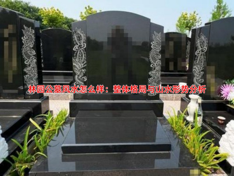 林园公墓风水怎么样：整体格局与山水形势分析