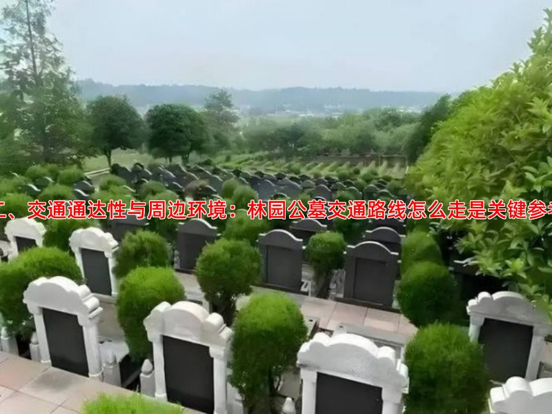 二、交通通达性与周边环境：林园公墓交通路线怎么走是关键参考