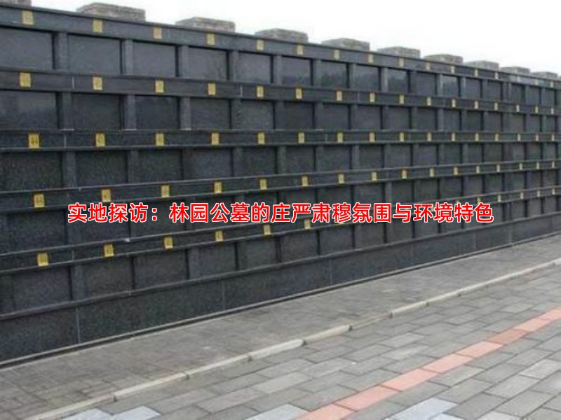 实地探访：林园公墓的庄严肃穆氛围与环境特色