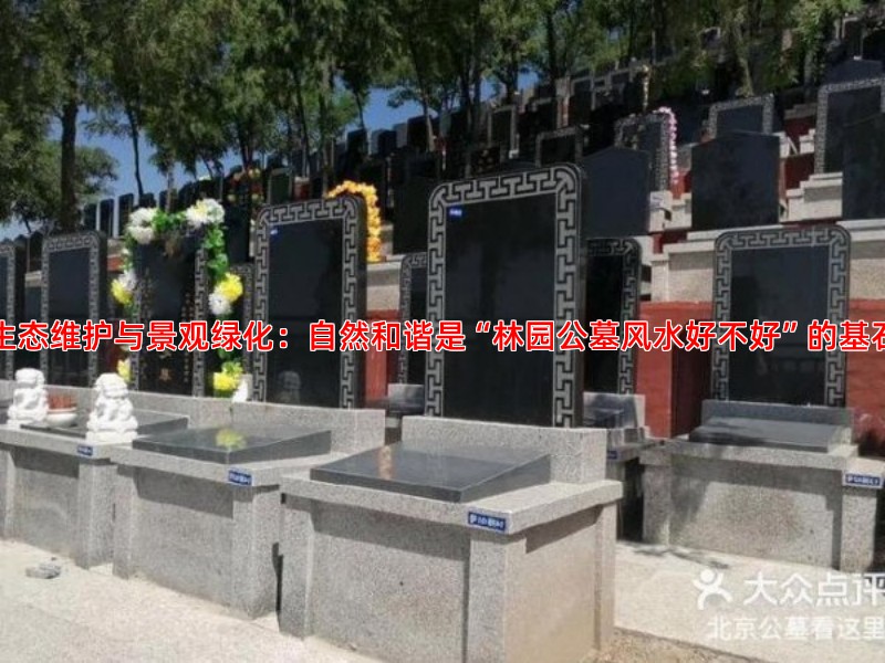 生态维护与景观绿化：自然和谐是“林园公墓风水好不好”的基石