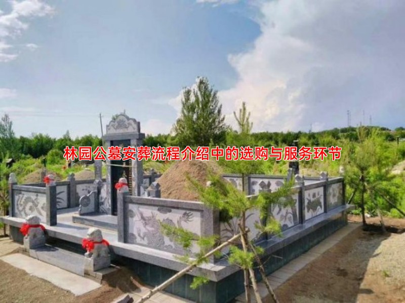 林园公墓安葬流程介绍中的选购与服务环节