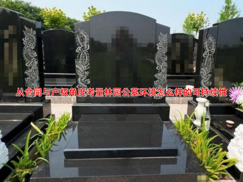 从合同与产权角度考量林园公墓环境怎么样的可持续性