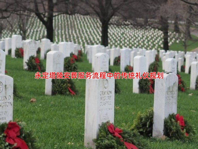 永定塔陵安葬服务流程中的传统礼仪规划