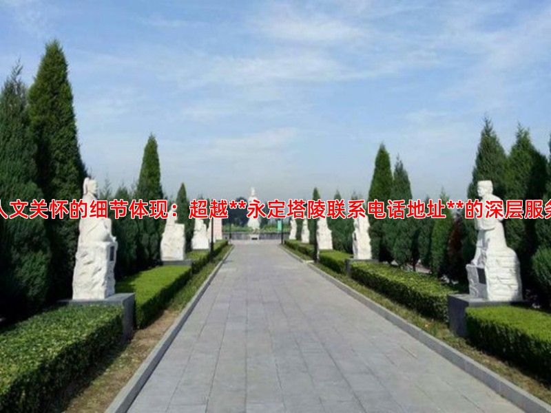 人文关怀的细节体现：超越**永定塔陵联系电话地址**的深层服务