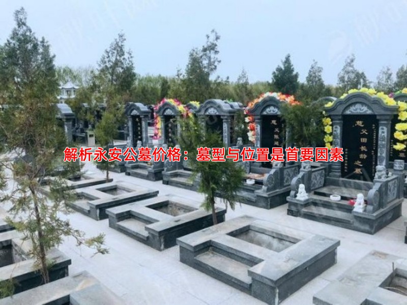 解析永安公墓价格：墓型与位置是首要因素