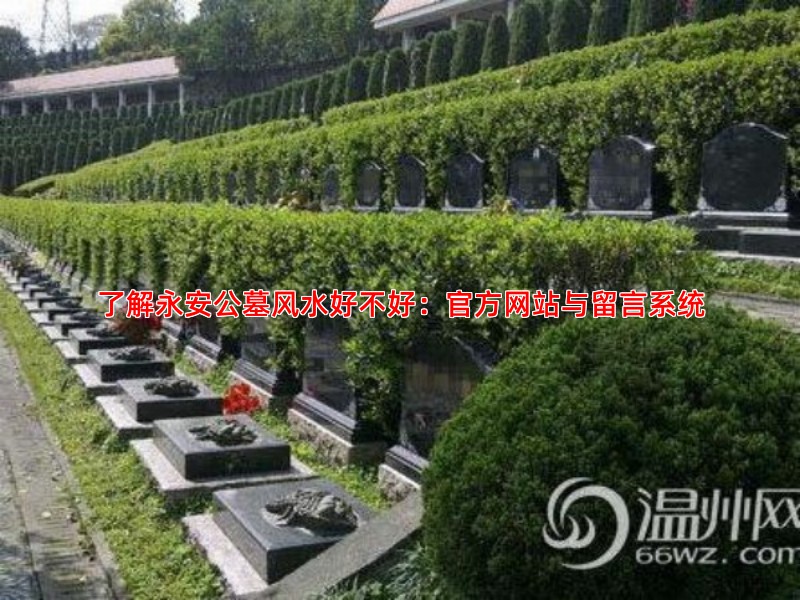 了解永安公墓风水好不好：官方网站与留言系统