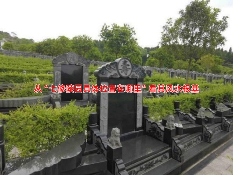 从“七修陵园具体位置在哪里”看其风水根基