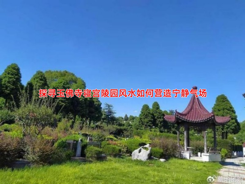 探寻玉佛寺寝宫陵园风水如何营造宁静气场