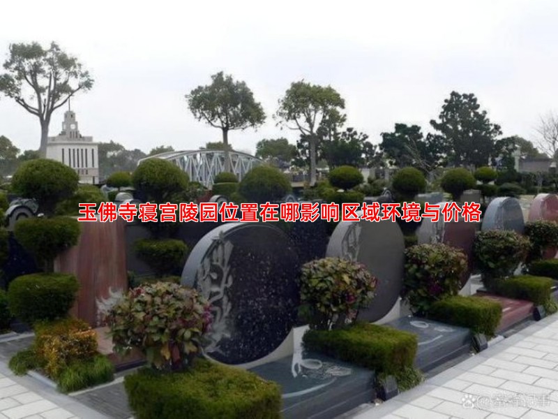 玉佛寺寝宫陵园位置在哪影响区域环境与价格